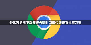 Chrome 下载失败或中断？网络与代理配置指南