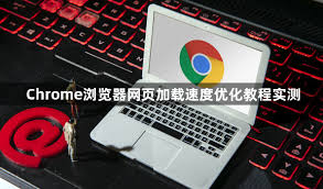 Chrome 网页加载缓慢？性能优化与加速技巧